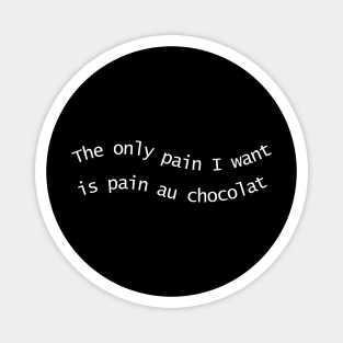 The Only Pain I Want Is Pain Au Chocolat Magnet